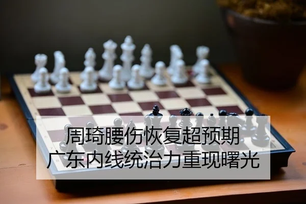 周琦腰伤恢复超预期 广东内线统治力重现曙光